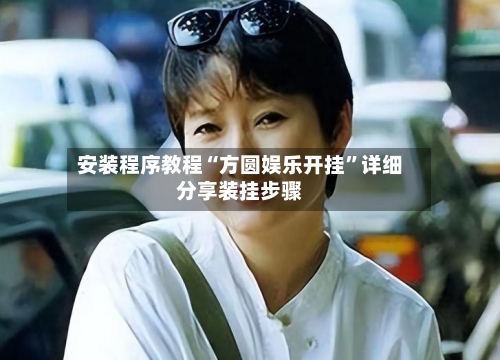 安装程序教程“方圆娱乐开挂”详细分享装挂步骤-第1张图片