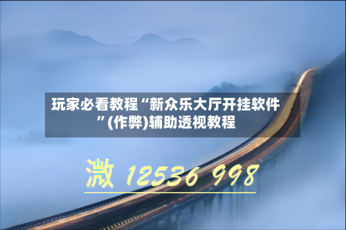 玩家必看教程“新众乐大厅开挂软件”(作弊)辅助透视教程-第1张图片