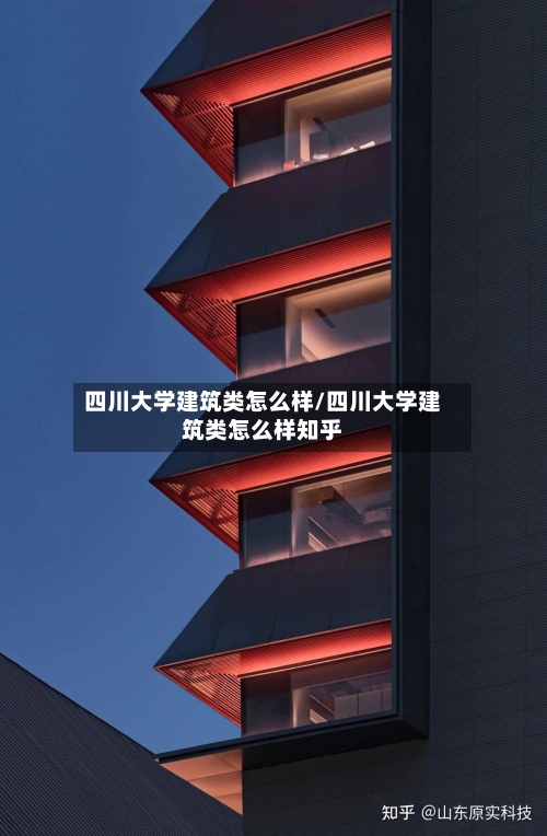 四川大学建筑类怎么样/四川大学建筑类怎么样知乎-第1张图片