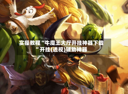 实操教程“牛魔王大厅开挂神器下载	”开挂(透视)辅助神器-第1张图片