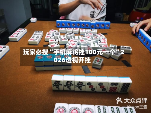 玩家必搜“手机麻将挂100元一个	”2026透视开挂-第1张图片