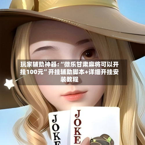 玩家辅助神器:“微乐甘肃麻将可以开挂100元”开挂辅助脚本+详细开挂安装教程-第1张图片