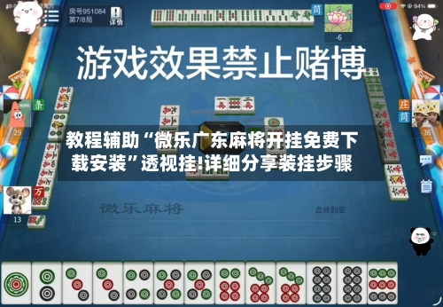 教程辅助“微乐广东麻将开挂免费下载安装	”透视挂!详细分享装挂步骤-第1张图片