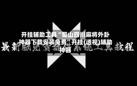开挂辅助工具“蜀山四川麻将外卦神器下载安装免费”开挂(透视)辅助神器-第1张图片