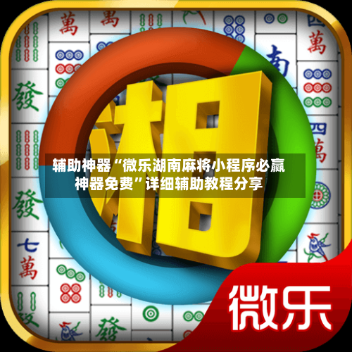 辅助神器“微乐湖南麻将小程序必赢神器免费”详细辅助教程分享-第1张图片