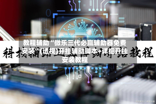 教程辅助“微乐三代必赢辅助器免费安装”(透视)开挂辅助脚本+详细开挂安装教程-第1张图片