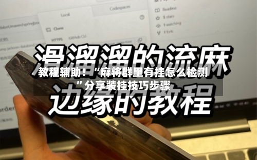 教程辅助！“麻将群里有挂怎么检测”分享装挂技巧步骤-第1张图片