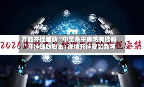 万能开挂辅助“中至余干麻将有挂吗”开挂辅助脚本+详细开挂安装教程-第1张图片