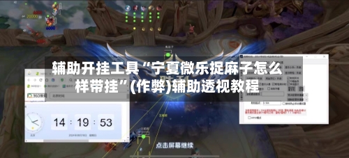 辅助开挂工具“宁夏微乐捉麻子怎么样带挂”(作弊)辅助透视教程-第1张图片