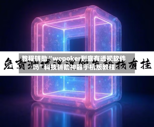 教程辅助“wepoker到底有透视软件吗	”科技辅助神器手机版教程-第1张图片