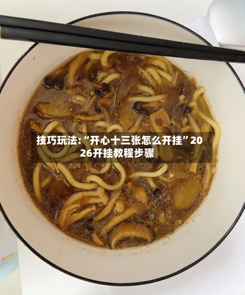 技巧玩法:“开心十三张怎么开挂”2026开挂教程步骤-第1张图片