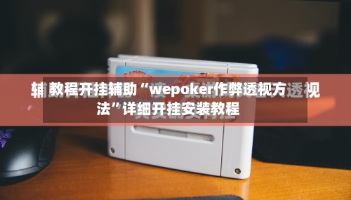 教程开挂辅助“wepoker作弊透视方法	”详细开挂安装教程-第1张图片