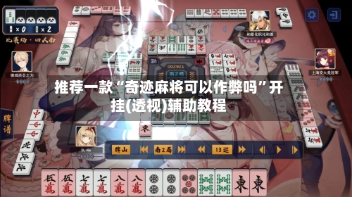 推荐一款“奇迹麻将可以作弊吗”开挂(透视)辅助教程-第1张图片