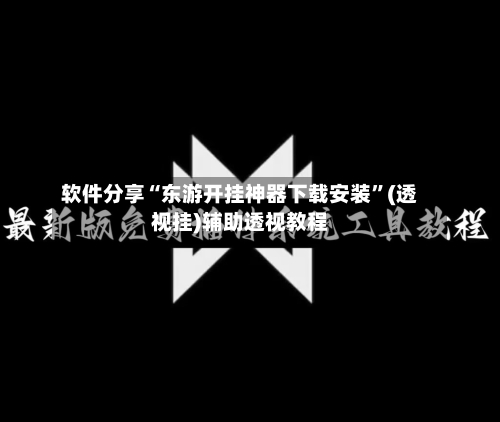 软件分享“东游开挂神器下载安装”(透视挂)辅助透视教程-第1张图片