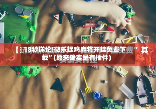 18秒详论!微乐捉鸡麻将开挂免费下载”(原来确实是有插件)-第1张图片