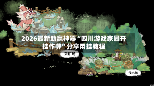 2026最新助赢神器“四川游戏家园开挂作弊	”分享用挂教程-第1张图片