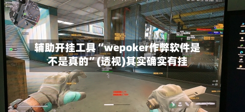 辅助开挂工具“wepoker作弊软件是不是真的”(透视)其实确实有挂-第1张图片