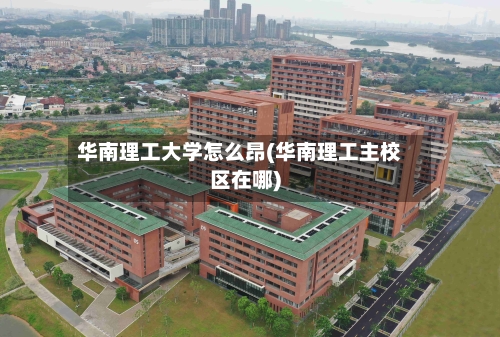 华南理工大学怎么昂(华南理工主校区在哪)-第1张图片