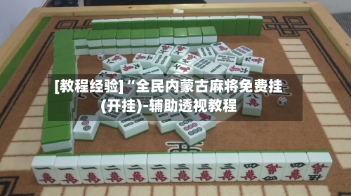 [教程经验]“全民内蒙古麻将免费挂(开挂)-辅助透视教程-第1张图片