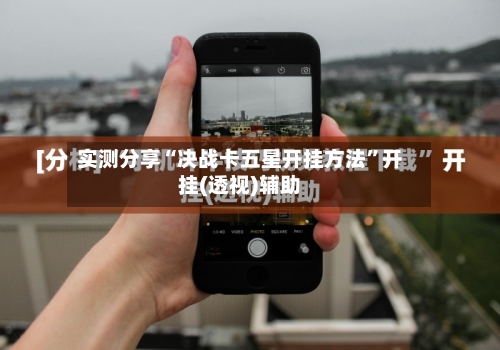 实测分享“决战卡五星开挂方法	”开挂(透视)辅助-第1张图片