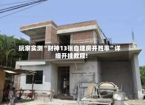 玩家实测“财神13张自建房开胜率	”详细开挂教程!-第1张图片