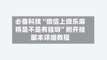 必备科技“微信上微乐麻将是不是有挂呀”附开挂脚本详细教程-第1张图片