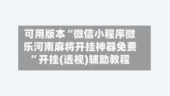 可用版本“微信小程序微乐河南麻将开挂神器免费”开挂(透视)辅助教程-第1张图片