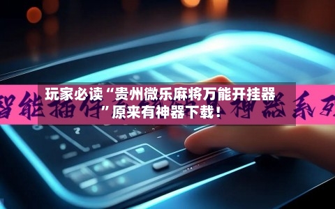 玩家必读“贵州微乐麻将万能开挂器	”原来有神器下载！-第1张图片