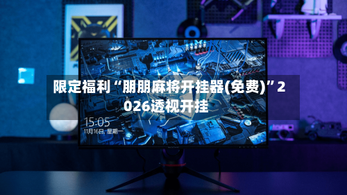 限定福利“朋朋麻将开挂器(免费)”2026透视开挂-第1张图片