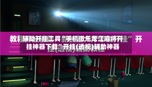 辅助开挂工具“手机微乐龙江麻将开挂神器下载”开挂(透视)辅助神器-第1张图片