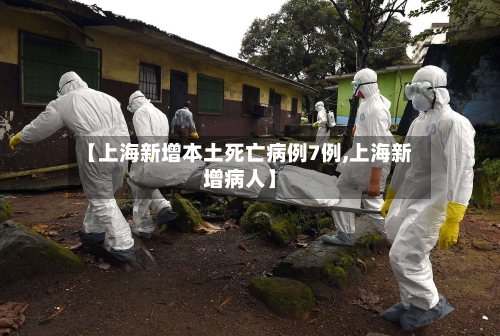 【上海新增本土死亡病例7例,上海新增病人】-第1张图片