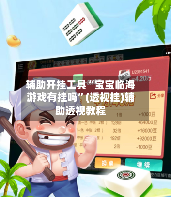 辅助开挂工具“宝宝临海游戏有挂吗	”(透视挂)辅助透视教程-第1张图片