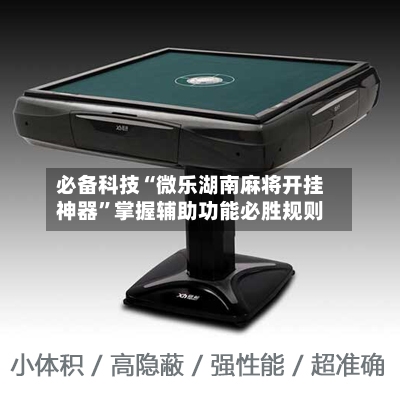 必备科技“微乐湖南麻将开挂神器”掌握辅助功能必胜规则-第1张图片