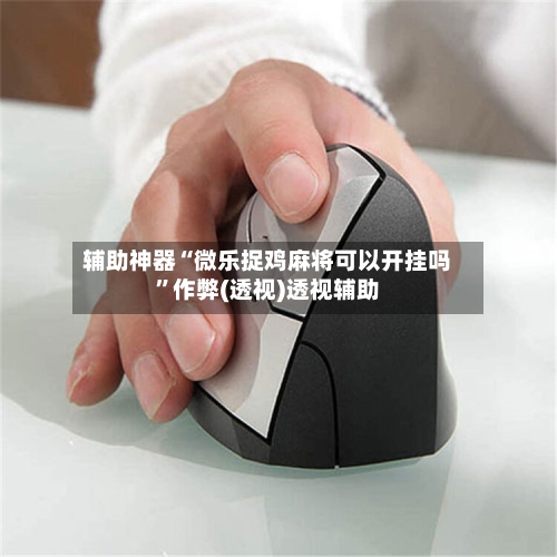 辅助神器“微乐捉鸡麻将可以开挂吗”作弊(透视)透视辅助-第1张图片