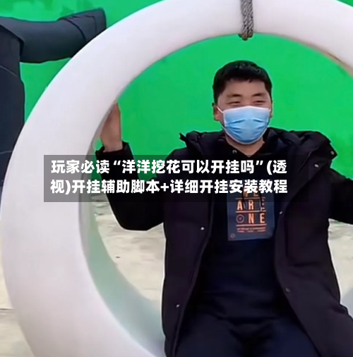 玩家必读“洋洋挖花可以开挂吗”(透视)开挂辅助脚本+详细开挂安装教程-第1张图片