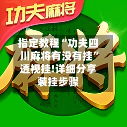 指定教程“功夫四川麻将有没有挂”透视挂!详细分享装挂步骤-第1张图片