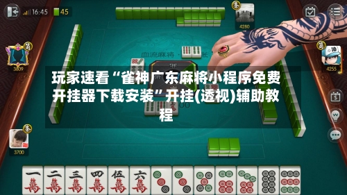 玩家速看“雀神广东麻将小程序免费开挂器下载安装”开挂(透视)辅助教程-第1张图片