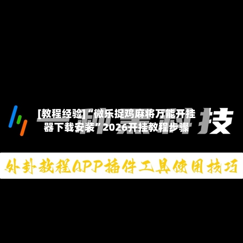 [教程经验]“微乐捉鸡麻将万能开挂器下载安装	”2026开挂教程步骤-第1张图片