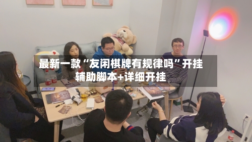 最新一款“友闲棋牌有规律吗”开挂辅助脚本+详细开挂-第1张图片