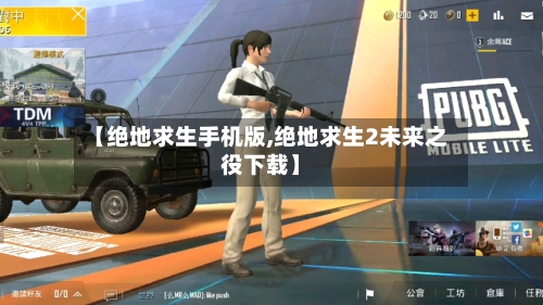 【绝地求生手机版,绝地求生2未来之役下载】-第1张图片
