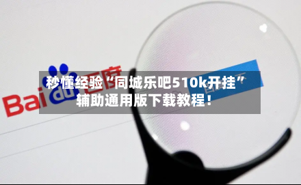 秒懂经验“同城乐吧510k开挂”辅助通用版下载教程！-第1张图片