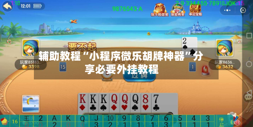 辅助教程“小程序微乐胡牌神器”分享必要外挂教程-第1张图片