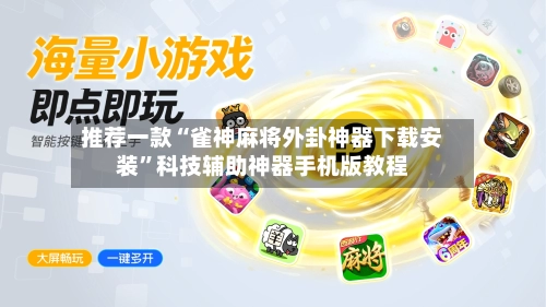 推荐一款“雀神麻将外卦神器下载安装”科技辅助神器手机版教程-第1张图片