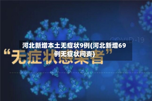 河北新增本土无症状9例(河北新增69例无症状问责)-第1张图片