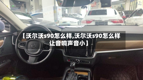 【沃尔沃s90怎么样,沃尔沃s90怎么样让音响声音小】-第1张图片
