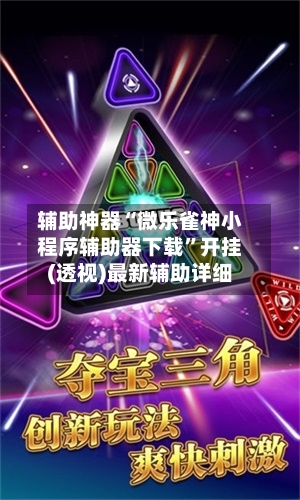 辅助神器“微乐雀神小程序辅助器下载”开挂(透视)最新辅助详细-第1张图片