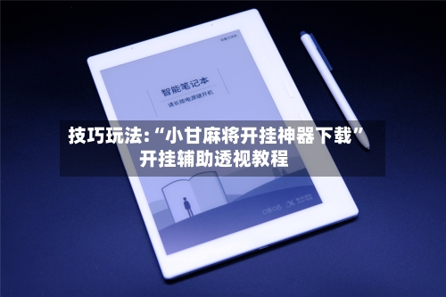 技巧玩法:“小甘麻将开挂神器下载	”开挂辅助透视教程-第1张图片