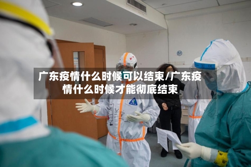 广东疫情什么时候可以结束/广东疫情什么时候才能彻底结束-第1张图片
