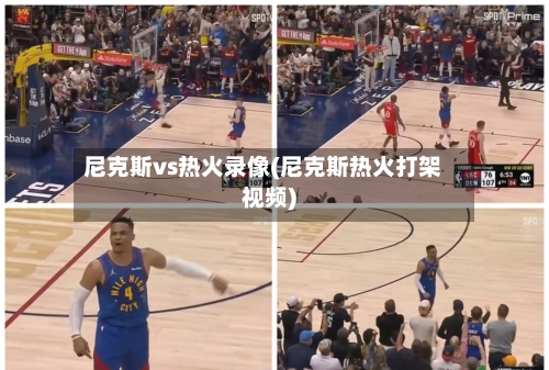 尼克斯vs热火录像(尼克斯热火打架视频)-第1张图片