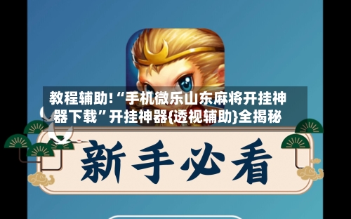 教程辅助!“手机微乐山东麻将开挂神器下载”开挂神器{透视辅助}全揭秘-第1张图片